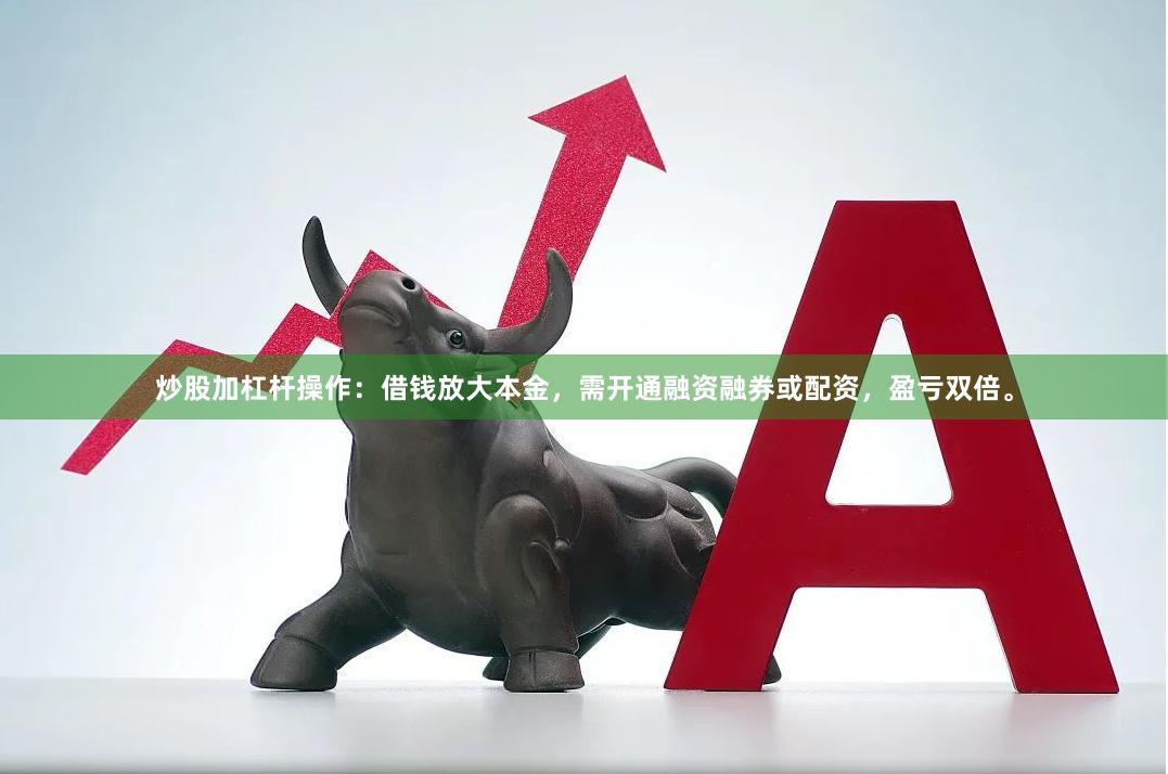炒股加杠杆操作：借钱放大本金，需开通融资融券或配资，盈亏双倍。