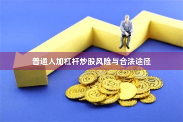 普通人加杠杆炒股风险与合法途径